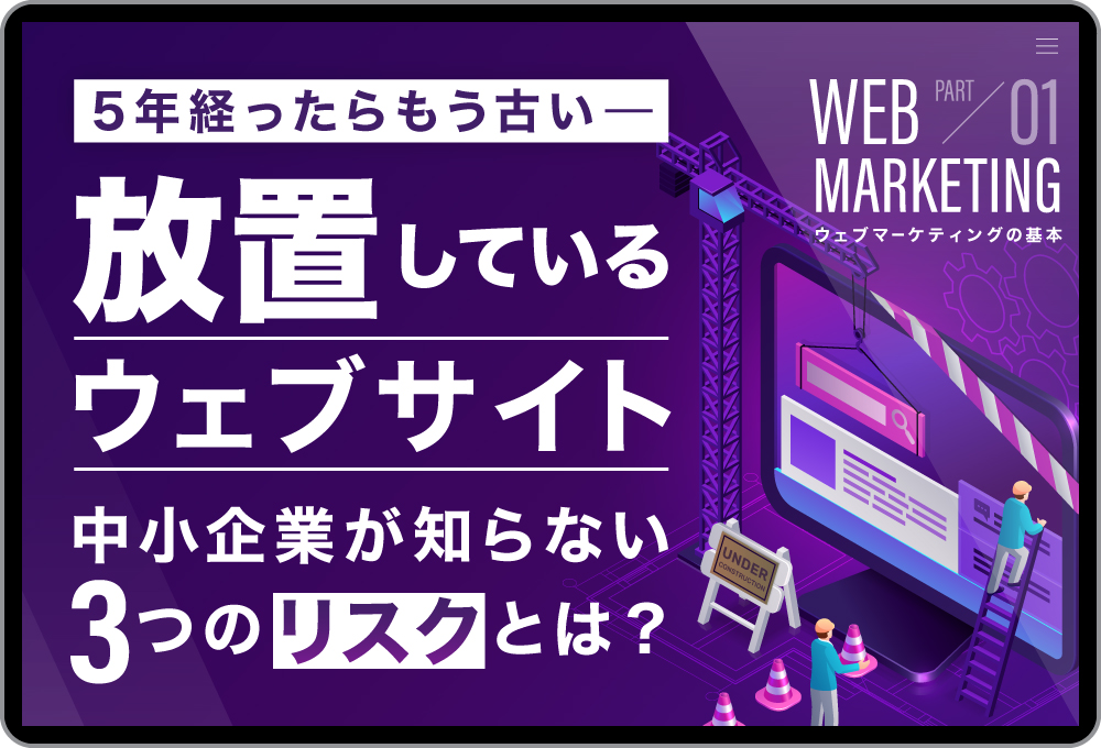5年経ったらもう古い──長年ウェブサイトを放置している中小企業が知らない、3つのリスクとは？